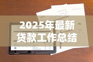 2025年最新贷款工作总结:信贷业务年度回顾与经验分享 2025年最新贷款工作总结:信贷业务年度回顾与经验分享