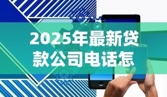 2025年最新贷款公司电话怎么填写：贷款联系电话如何正确填写