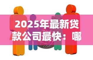 2025年最新贷款公司最快：哪家贷款机构放款速度最快