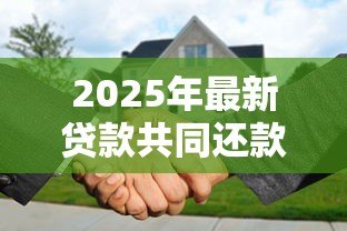 2025年最新贷款共同还款人:房贷增加共同还款人需要哪些条件 2025年最新贷款共同还款人:房贷增加共同还款人需要哪些条件