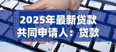 2025年最新贷款共同申请人:贷款担保人需要满足哪些条件 2025年最新贷款共同申请人:贷款担保人需要满足哪些条件