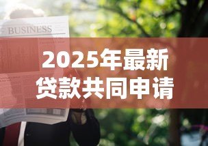 2025年最新贷款共同申请人:贷款担保人需要满足哪些条件 2025年最新贷款共同申请人:贷款担保人需要满足哪些条件
