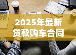 2025年最新贷款购车合同：购车分期协议有哪些注意事项