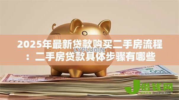 2025年最新贷款购买二手房流程：二手房贷款具体步骤有哪些