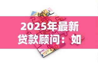 2025年最新贷款顾问:如何选择适合的借贷方案 2025年最新贷款顾问:如何选择适合的借贷方案