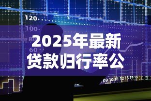 2025年最新贷款归行率公式:如何计算银行贷款回收比例 2025年最新贷款归行率公式:如何计算银行贷款回收比例
