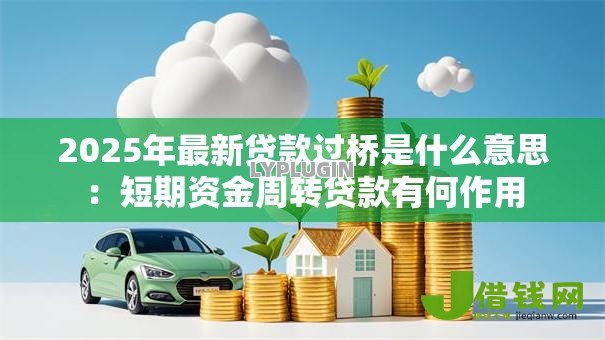 2025年最新贷款过桥是什么意思：短期资金周转贷款有何作用