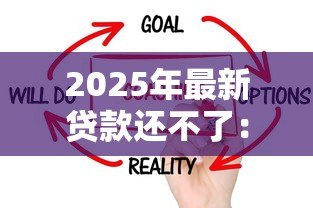 2025年最新贷款还不了:无力偿还贷款该怎么办 2025年最新贷款还不了:无力偿还贷款该怎么办