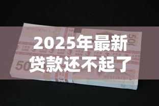 2025年最新贷款还不起了：无力偿还贷款该怎么办