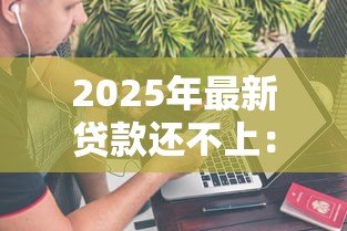 2025年最新贷款还不上:无力偿还贷款该怎么办 2025年最新贷款还不上:无力偿还贷款该怎么办
