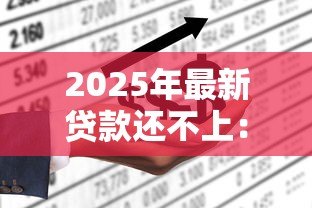 2025年最新贷款还不上:无力偿还贷款该怎么办 2025年最新贷款还不上:无力偿还贷款该怎么办