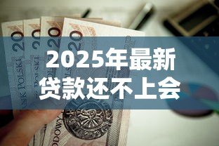 2025年最新贷款还不上会坐牢吗：无力偿还贷款会面临牢狱之灾吗