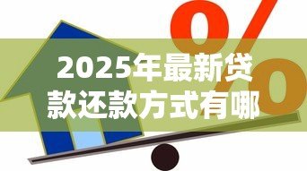 2025年最新贷款还款方式有哪些:常见的借贷偿还方法有哪几种 2025年最新贷款还款方式有哪些:常见的借贷偿还方法有哪几种