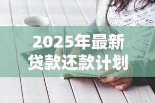 2025年最新贷款还款计划书范本:如何制定个人贷款还款方案 2025年最新贷款还款计划书范本:如何制定个人贷款还款方案