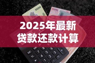 2025年最新贷款还款计算公式：如何计算每月需还的贷款金额