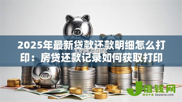 2025年最新贷款还款明细怎么打印：房贷还款记录如何获取打印