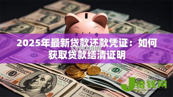 2025年最新贷款还款凭证：如何获取贷款结清证明