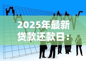 2025年最新贷款还款日：每月几号还贷最合适
