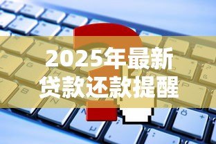 2025年最新贷款还款提醒短信内容:如何设置自动发送还款提示信息 2025年最新贷款还款提醒短信内容:如何设置自动发送还款提示信息