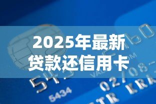 2025年最新贷款还信用卡划算吗:信用卡债务转银行贷款是否更省钱 2025年最新贷款还信用卡划算吗:信用卡债务转银行贷款是否更省钱
