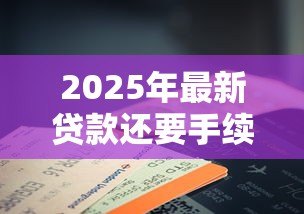 2025年最新贷款还要手续费吗：贷款是否收取额外费用