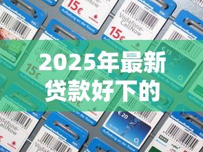2025年最新贷款好下的口子：哪些贷款平台容易通过审核