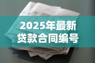 2025年最新贷款合同编号:如何查询个人借款协议号码 2025年最新贷款合同编号:如何查询个人借款协议号码