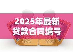 2025年最新贷款合同编号是什么：如何查询贷款合同编号