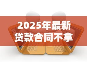 2025年最新贷款合同不拿有影响么:未取贷款合同会产生后果吗 2025年最新贷款合同不拿有影响么:未取贷款合同会产生后果吗