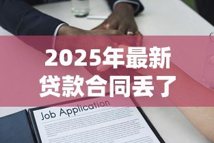 2025年最新贷款合同丢了怎么补办:贷款合同遗失后如何重新获取 2025年最新贷款合同丢了怎么补办:贷款合同遗失后如何重新获取