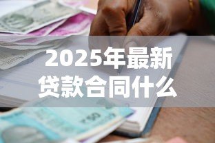 2025年最新贷款合同什么时候签:贷款合同签署时间通常如何安排 2025年最新贷款合同什么时候签:贷款合同签署时间通常如何安排