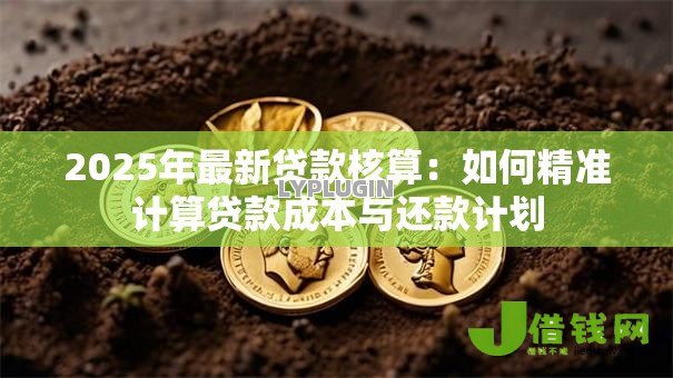 2025年最新贷款核算：如何精准计算贷款成本与还款计划