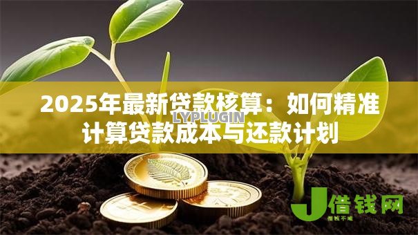 2025年最新贷款核算：如何精准计算贷款成本与还款计划