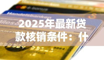 2025年最新贷款核销条件：什么情况下银行会免除不良贷款