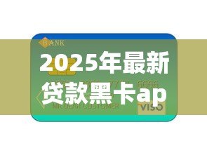 2025年最新贷款黑卡app：如何申请高额度信用卡借贷平台