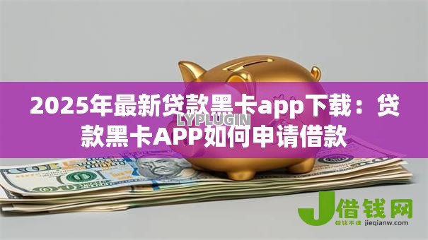 2025年最新贷款黑卡app下载：贷款黑卡APP如何申请借款