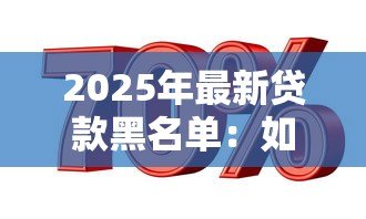 2025年最新贷款黑名单:如何避免进入信用不良记录 2025年最新贷款黑名单:如何避免进入信用不良记录
