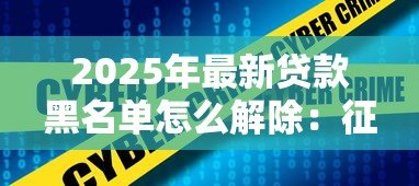2025年最新贷款黑名单怎么解除：征信不良记录如何快速消除