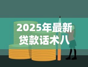2025年最新贷款话术八大招:贷款沟通有哪些实用技巧 2025年最新贷款话术八大招:贷款沟通有哪些实用技巧
