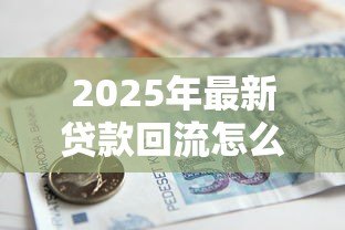 2025年最新贷款回流怎么补救：贷款资金回流后如何妥善处理