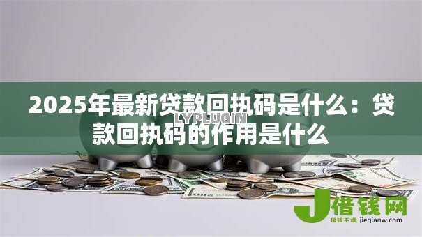 2025年最新贷款回执码是什么：贷款回执码的作用是什么