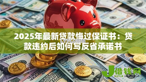 2025年最新贷款悔过保证书：贷款违约后如何写反省承诺书