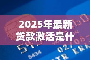 2025年最新贷款激活是什么情况:贷款账户为何需要激活 2025年最新贷款激活是什么情况:贷款账户为何需要激活