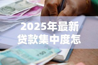 2025年最新贷款集中度怎么算:如何计算银行贷款的集中程度 2025年最新贷款集中度怎么算:如何计算银行贷款的集中程度