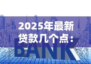 2025年最新贷款几个点：贷款利息一般是多少