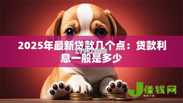 2025年最新贷款几个点：贷款利息一般是多少