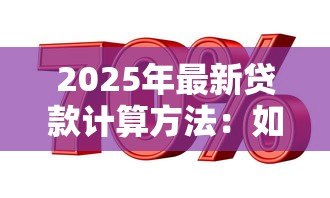 2025年最新贷款计算方法:如何计算贷款还款金额 2025年最新贷款计算方法:如何计算贷款还款金额