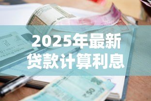 2025年最新贷款计算利息:怎样计算贷款的实际利息成本 2025年最新贷款计算利息:怎样计算贷款的实际利息成本