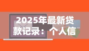 2025年最新贷款记录:个人信贷历史如何查询 2025年最新贷款记录:个人信贷历史如何查询