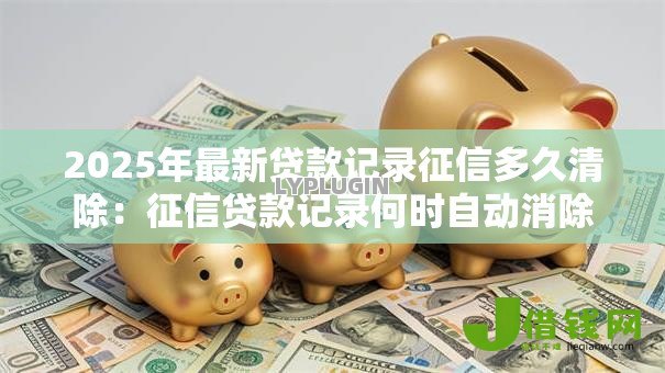 2025年最新贷款记录征信多久清除：征信贷款记录何时自动消除